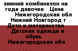 зимний комбинезон на 2-3года девочке › Цена ­ 1 000 - Нижегородская обл., Нижний Новгород г. Дети и материнство » Детская одежда и обувь   . Нижегородская обл.